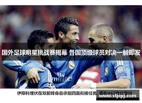 国外足球明星挑战赛揭幕 各国顶级球员对决一触即发