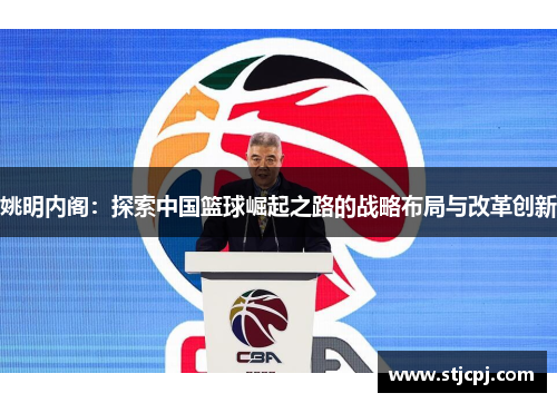 姚明内阁：探索中国篮球崛起之路的战略布局与改革创新