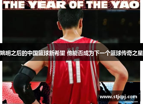 姚明之后的中国篮球新希望 他能否成为下一个篮球传奇之星