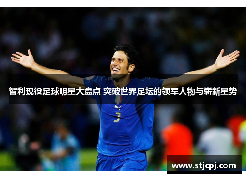 智利现役足球明星大盘点 突破世界足坛的领军人物与崭新星势