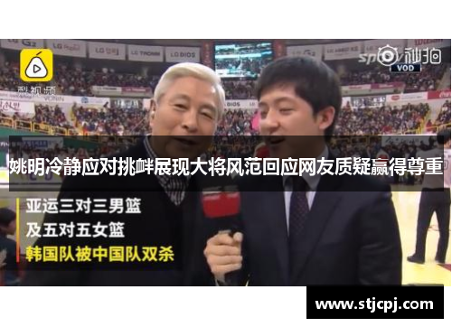 姚明冷静应对挑衅展现大将风范回应网友质疑赢得尊重