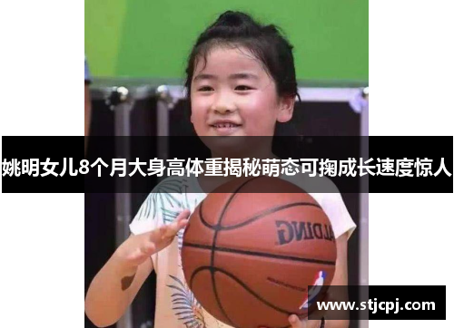 姚明女儿8个月大身高体重揭秘萌态可掬成长速度惊人