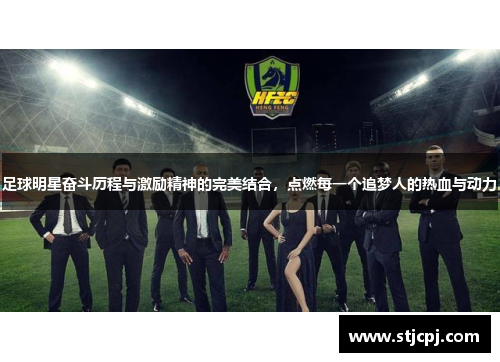 足球明星奋斗历程与激励精神的完美结合，点燃每一个追梦人的热血与动力