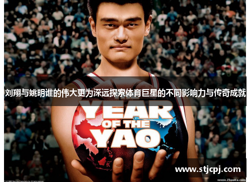 刘翔与姚明谁的伟大更为深远探索体育巨星的不同影响力与传奇成就