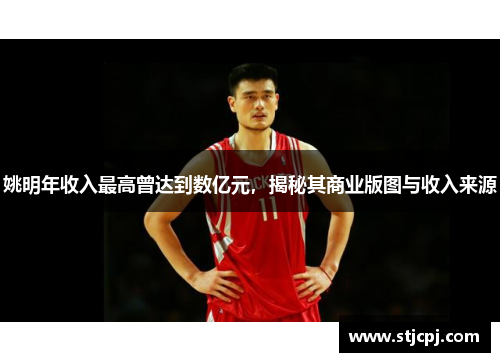 姚明年收入最高曾达到数亿元，揭秘其商业版图与收入来源