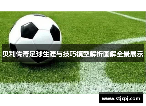 贝利传奇足球生涯与技巧模型解析图解全景展示