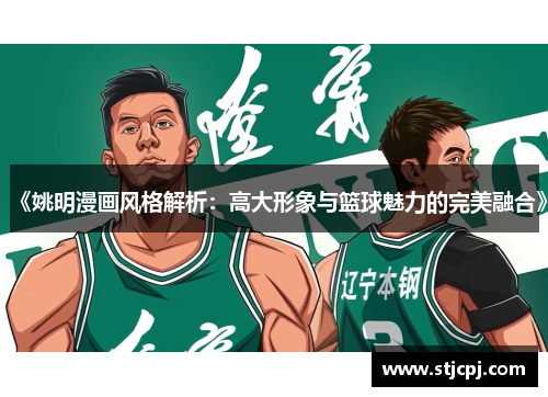 《姚明漫画风格解析：高大形象与篮球魅力的完美融合》