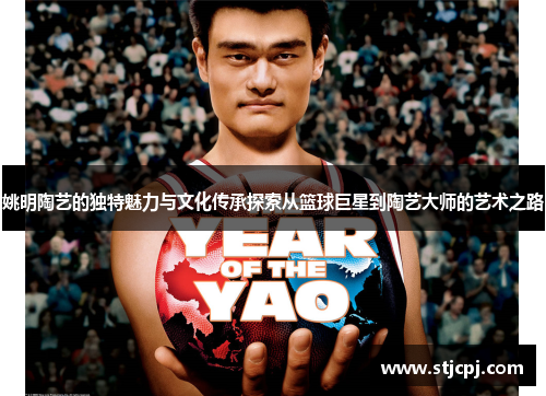 姚明陶艺的独特魅力与文化传承探索从篮球巨星到陶艺大师的艺术之路
