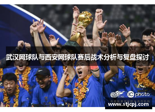 武汉网球队与西安网球队赛后战术分析与复盘探讨