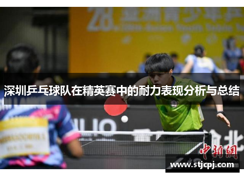 深圳乒乓球队在精英赛中的耐力表现分析与总结