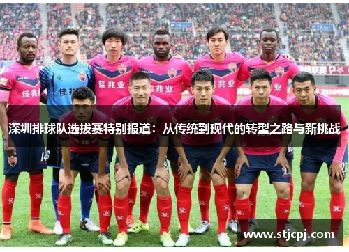 深圳排球队选拔赛特别报道：从传统到现代的转型之路与新挑战