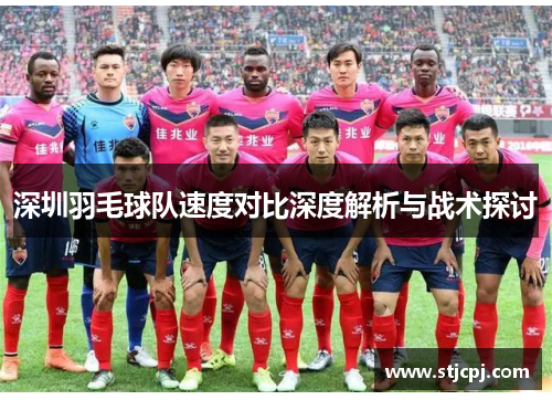 深圳羽毛球队速度对比深度解析与战术探讨