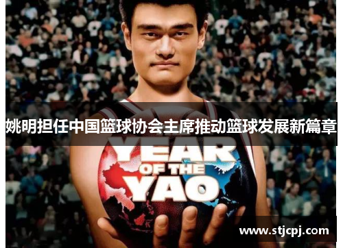 姚明担任中国篮球协会主席推动篮球发展新篇章