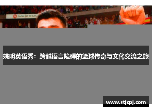 姚明英语秀：跨越语言障碍的篮球传奇与文化交流之旅