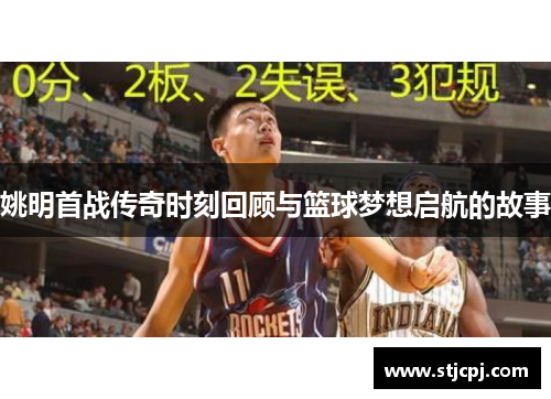 姚明首战传奇时刻回顾与篮球梦想启航的故事