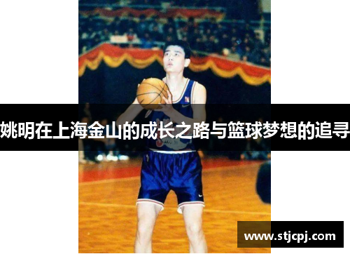 姚明在上海金山的成长之路与篮球梦想的追寻