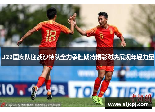 U22国奥队迎战沙特队全力争胜期待精彩对决展现年轻力量