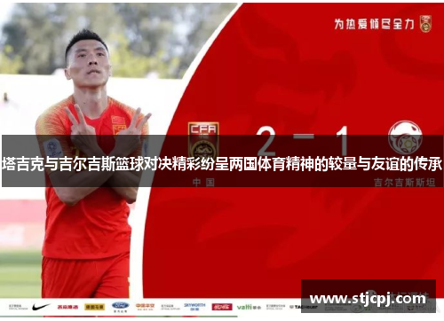 塔吉克与吉尔吉斯篮球对决精彩纷呈两国体育精神的较量与友谊的传承