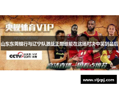 山东东莞银行与辽宁队激战正酣谁能在这场对决中笑到最后