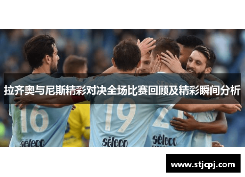 拉齐奥与尼斯精彩对决全场比赛回顾及精彩瞬间分析
