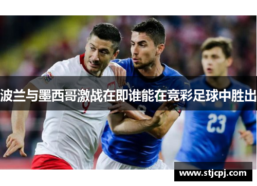 波兰与墨西哥激战在即谁能在竞彩足球中胜出