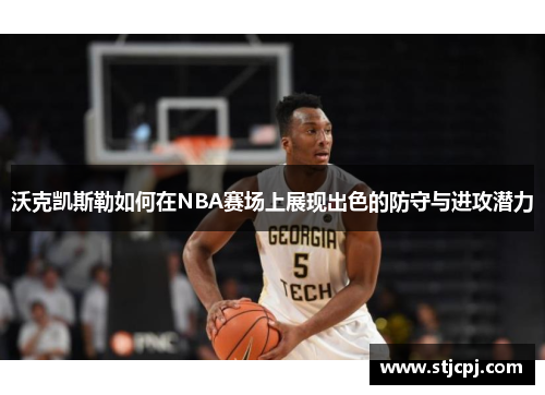 沃克凯斯勒如何在NBA赛场上展现出色的防守与进攻潜力