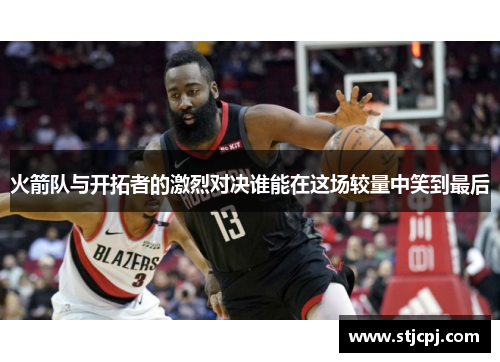 火箭队与开拓者的激烈对决谁能在这场较量中笑到最后