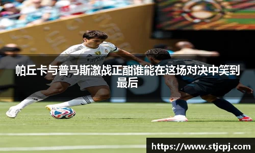 帕丘卡与普马斯激战正酣谁能在这场对决中笑到最后