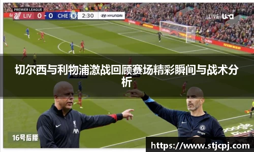 切尔西与利物浦激战回顾赛场精彩瞬间与战术分析