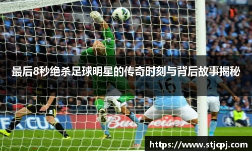 最后8秒绝杀足球明星的传奇时刻与背后故事揭秘