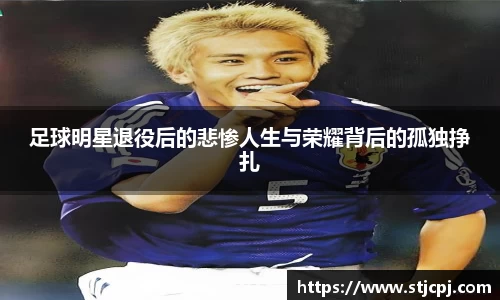 足球明星退役后的悲惨人生与荣耀背后的孤独挣扎