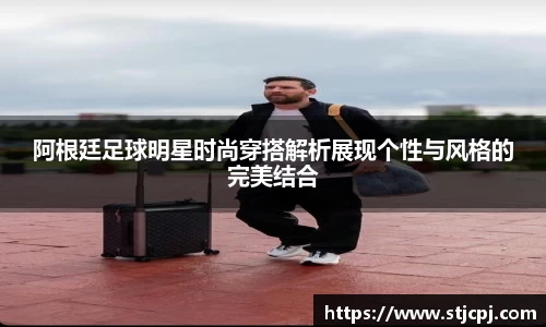 阿根廷足球明星时尚穿搭解析展现个性与风格的完美结合