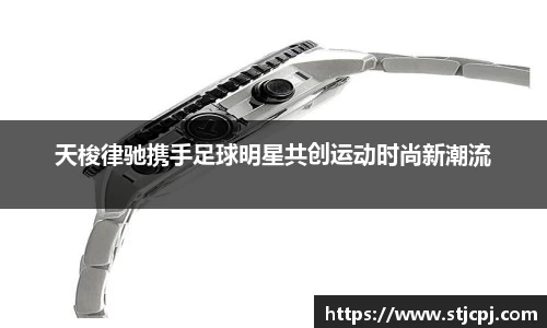 天梭律驰携手足球明星共创运动时尚新潮流