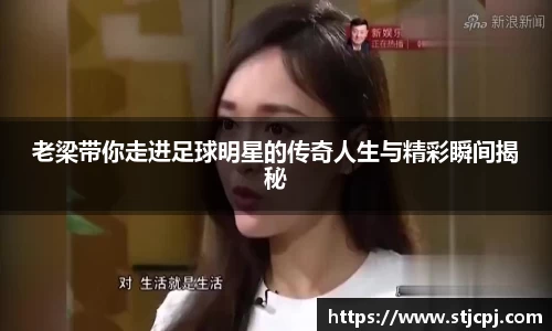 老梁带你走进足球明星的传奇人生与精彩瞬间揭秘